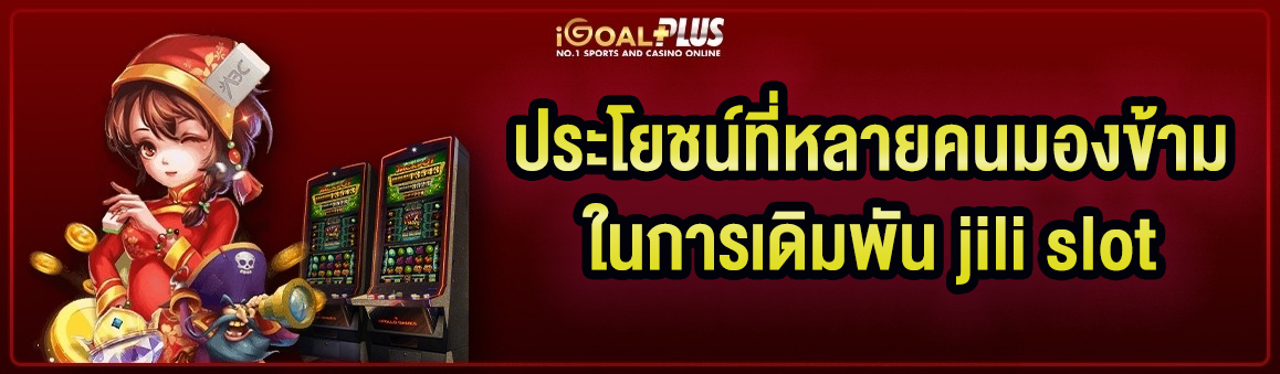 ประโยชน์ที่หลายคนมองข้ามในการเดิมพัน jili slot